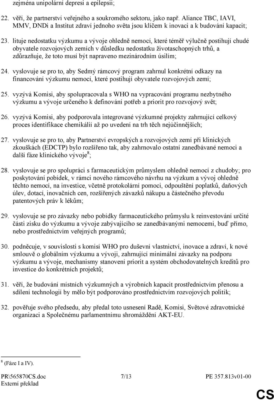 lituje nedostatku výzkumu a vývoje ohledně nemocí, které téměř výlučně postihují chudé obyvatele rozvojových zemích v důsledku nedostatku životaschopných trhů, a zdůrazňuje, že toto musí být