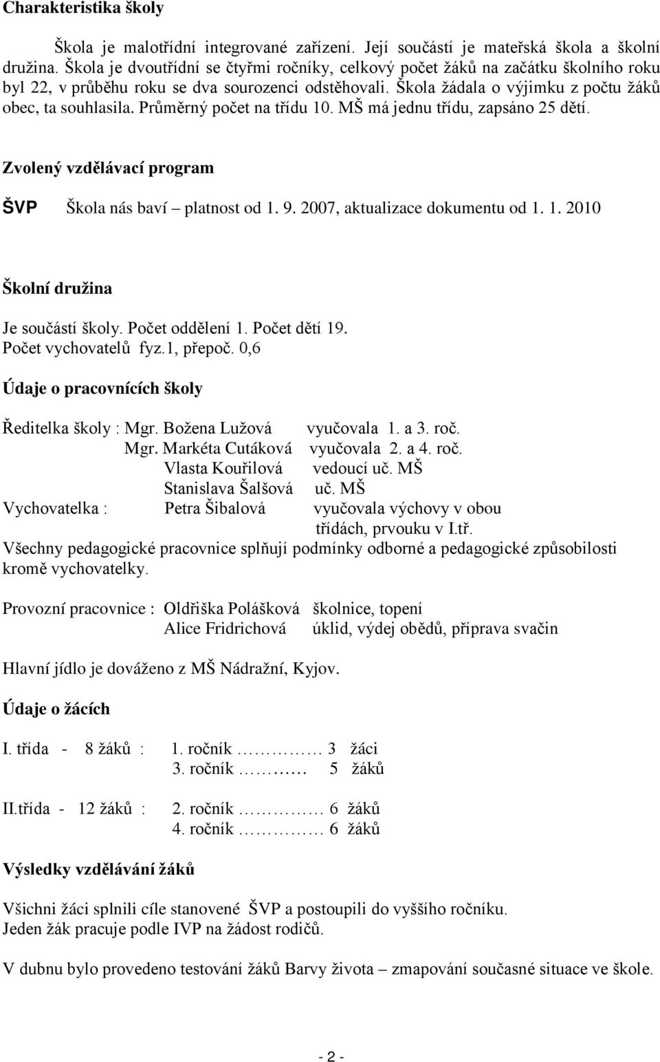 Průměrný počet na třídu 10. MŠ má jednu třídu, zapsáno 25 dětí. Zvolený vzdělávací program ŠVP Škola nás baví platnost od 1. 9. 2007, aktualizace dokumentu od 1. 1. 2010 Školní družina Je součástí školy.