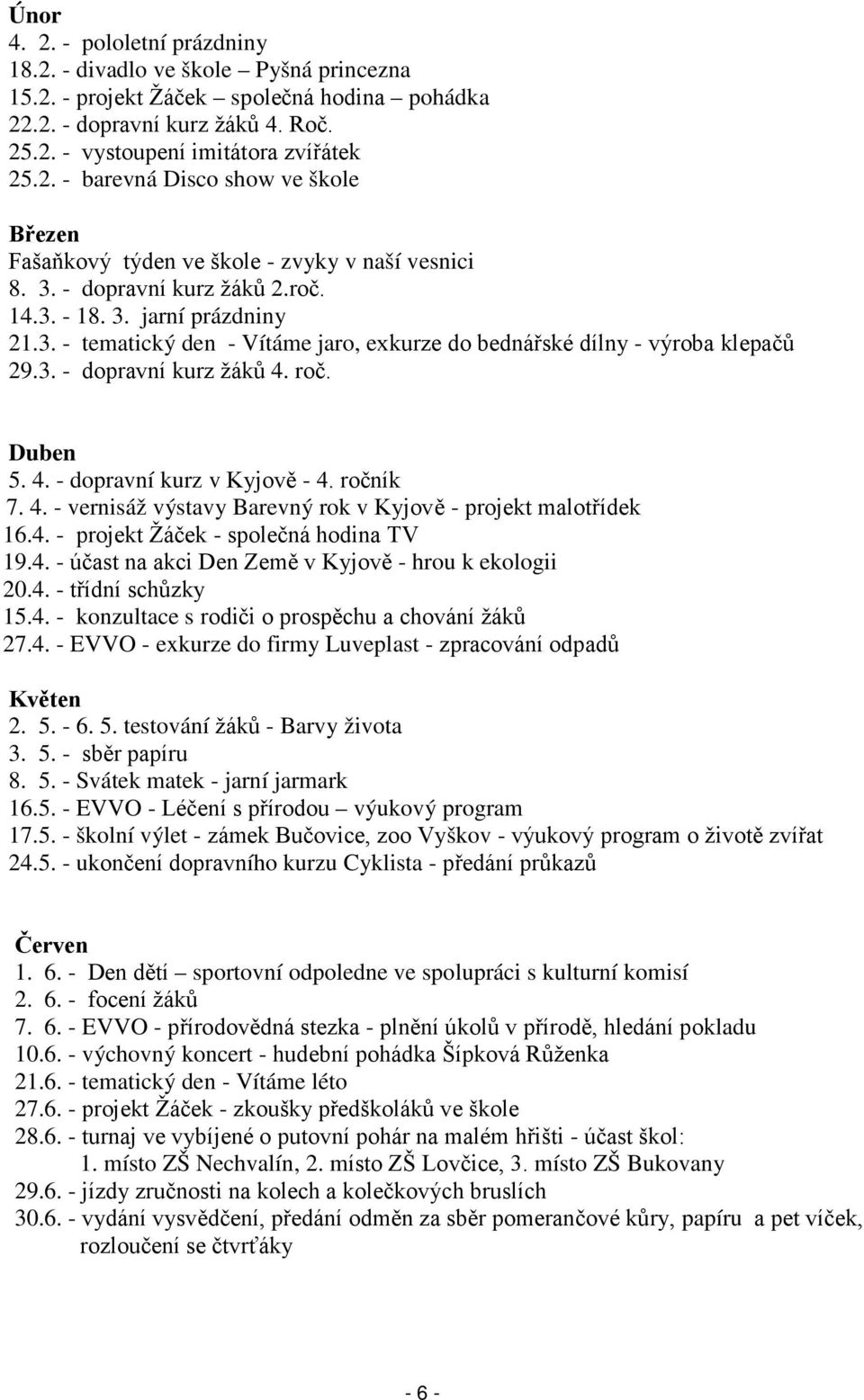 roč. Duben 5. 4. - dopravní kurz v Kyjově - 4. ročník 7. 4. - vernisáž výstavy Barevný rok v Kyjově - projekt malotřídek 16.4. - projekt Žáček - společná hodina TV 19.4. - účast na akci Den Země v Kyjově - hrou k ekologii 20.