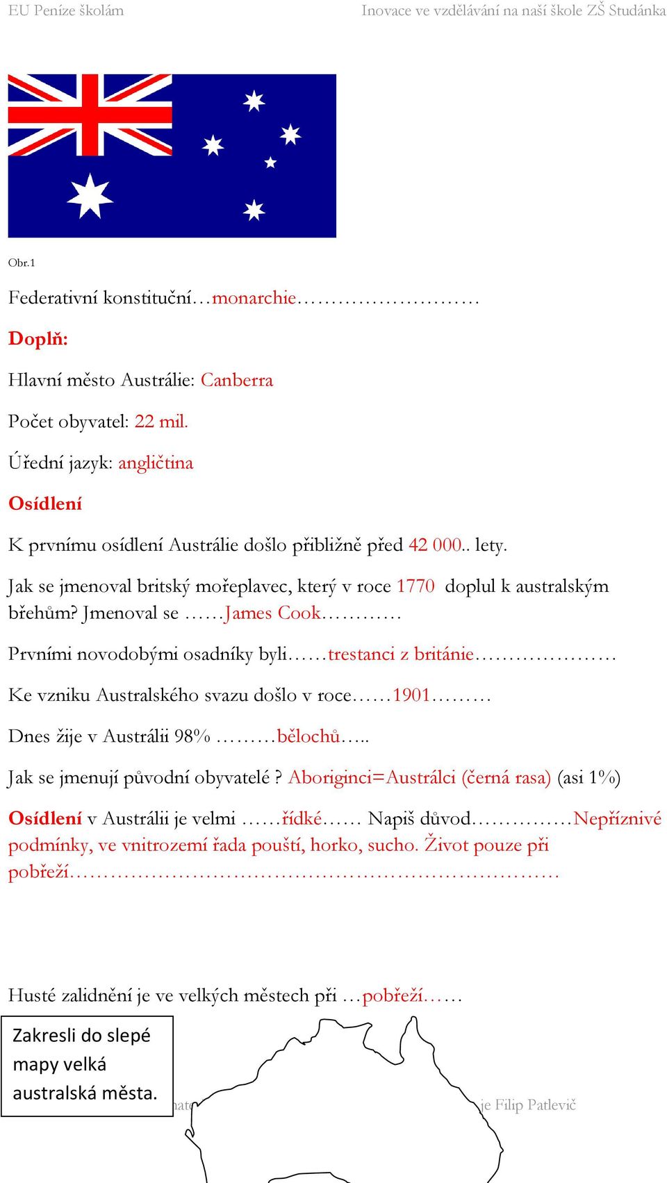 Jmenoval se James Cook Prvními novodobými osadníky byli trestanci z británie Ke vzniku Australského svazu došlo v roce 1901 Dnes ţije v Austrálii 98% bělochů.