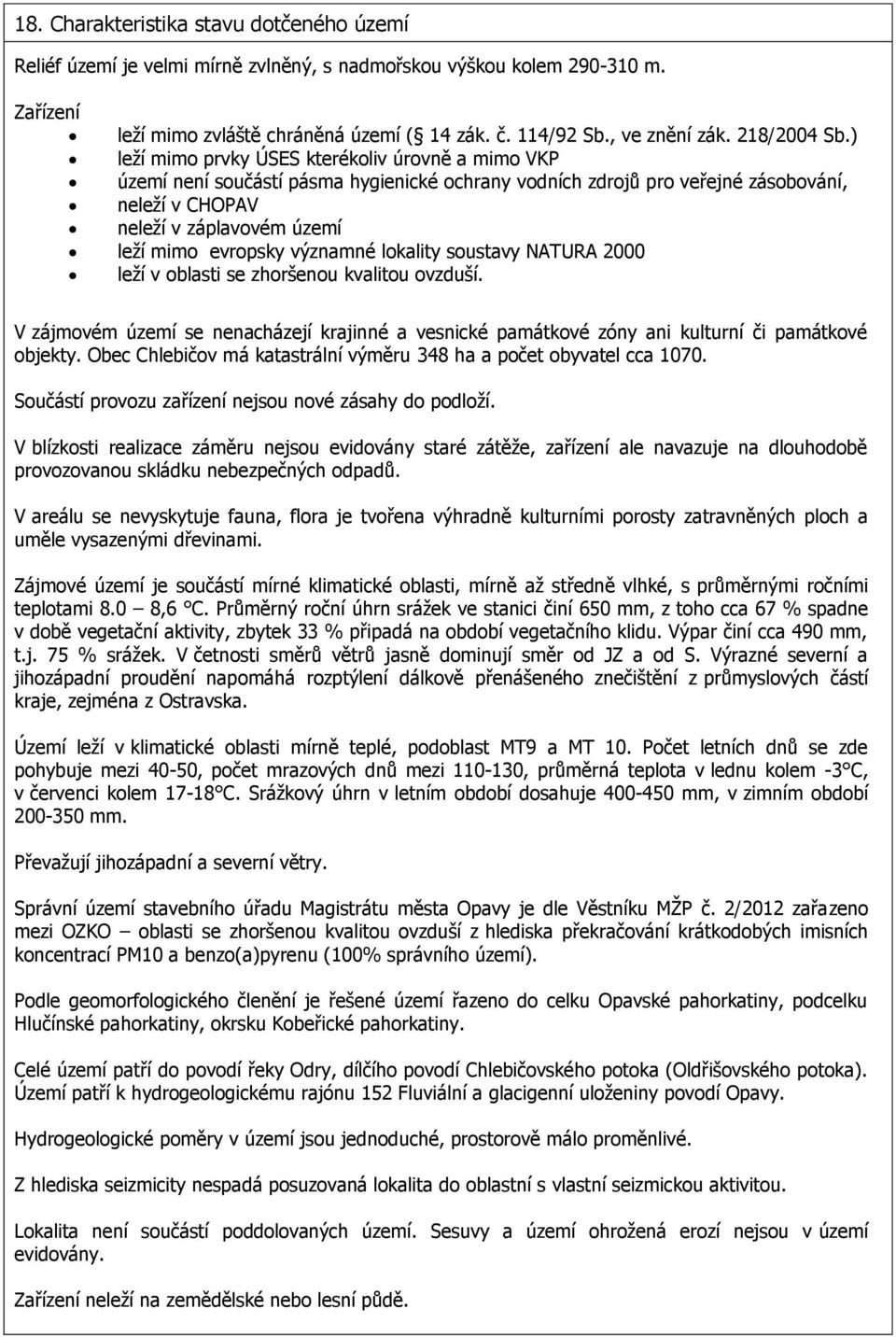 ) leží mimo prvky ÚSES kterékoliv úrovně a mimo VKP území není součástí pásma hygienické ochrany vodních zdrojů pro veřejné zásobování, neleží v CHOPAV neleží v záplavovém území leží mimo evropsky