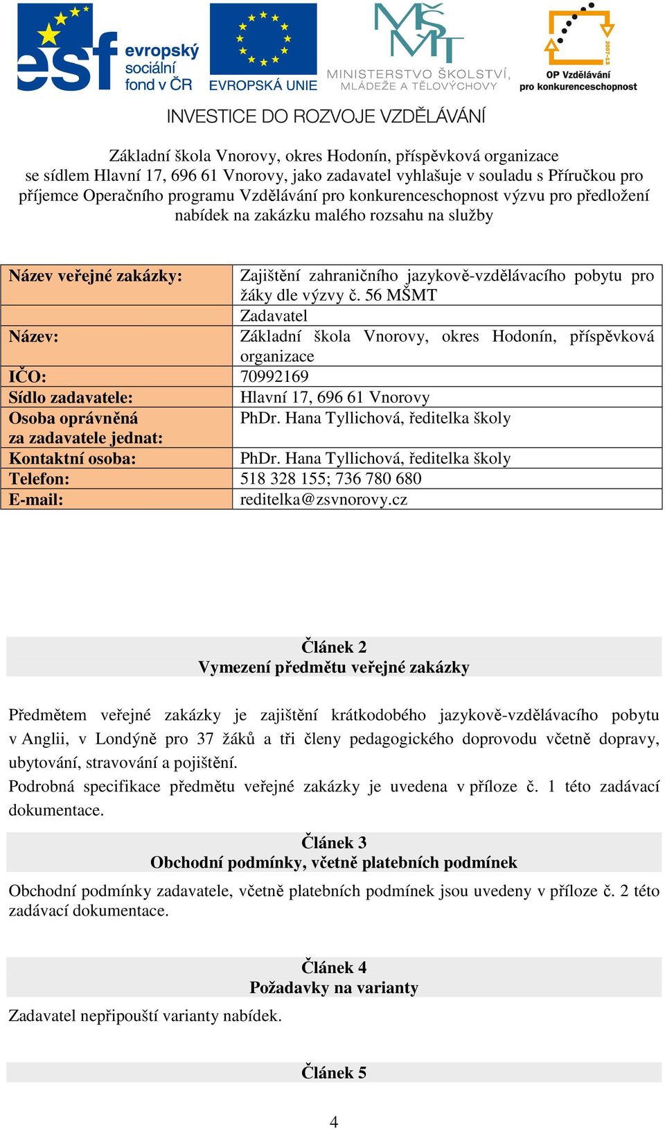 56 MŠMT Zadavatel Název: Základní škola Vnorovy, okres Hodonín, příspěvková organizace IČO: 70992169 Sídlo zadavatele: Hlavní 17, 696 61 Vnorovy Osoba oprávněná PhDr.