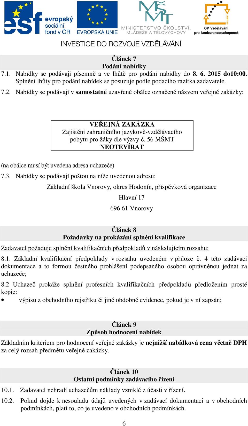 Nabídky se podávají v samostatné uzavřené obálce označené názvem veřejné zakázky: VEŘEJNÁ ZAKÁZKA Zajištění zahraničního jazykově-vzdělávacího pobytu pro žáky dle výzvy č.