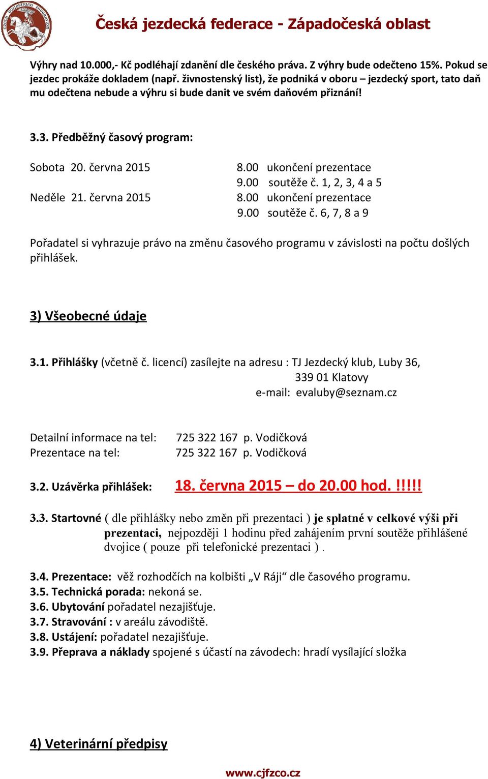 června 2015 8.00 ukončení prezentace 9.00 soutěže č. 1, 2, 3, 4 a 5 8.00 ukončení prezentace 9.00 soutěže č. 6, 7, 8 a 9 Pořadatel si vyhrazuje právo na změnu časového programu v závislosti na počtu došlých přihlášek.