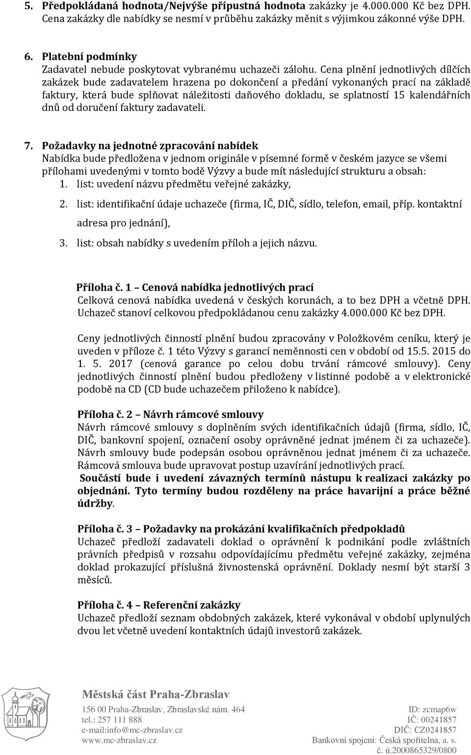 Cena plnění jednotlivých dílčích zakázek bude zadavatelem hrazena po dokončení a předání vykonaných prací na základě faktury, která bude splňovat náležitosti daňového dokladu, se splatností 15