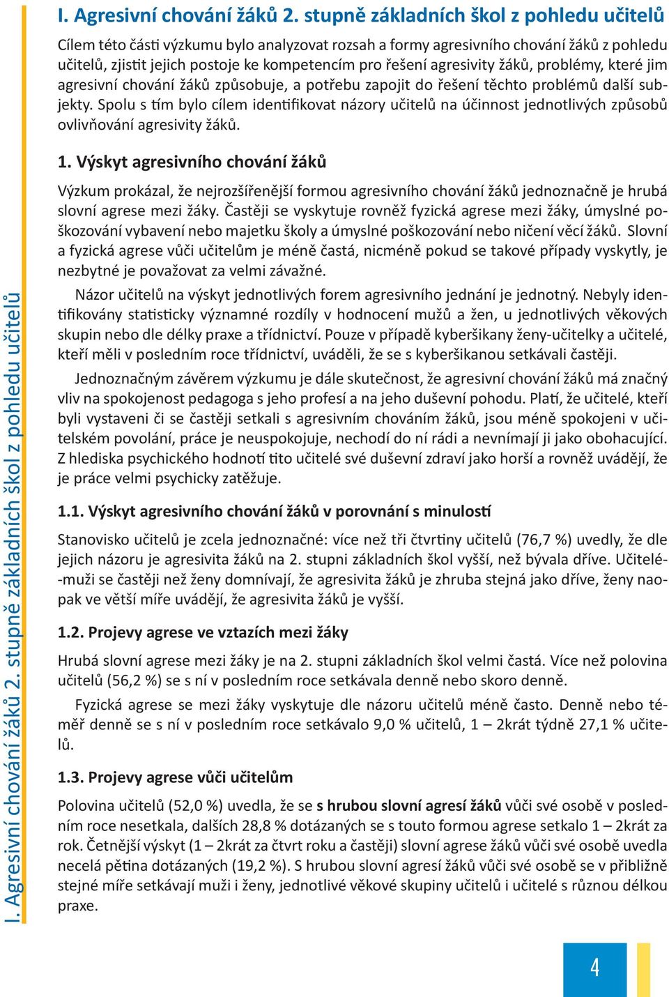 agresivity žáků, problémy, které jim agresivní chování žáků způsobuje, a potřebu zapojit do řešení těchto problémů další subjekty.