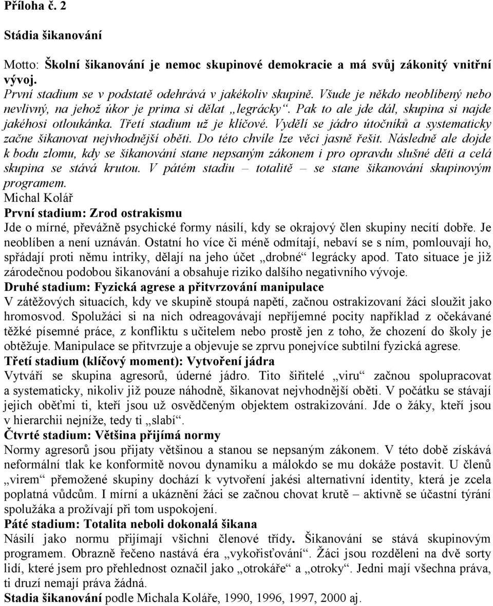 Vydělí se jádro útočníků a systematicky začne šikanovat nejvhodnější oběti. Do této chvíle lze věci jasně řešit.