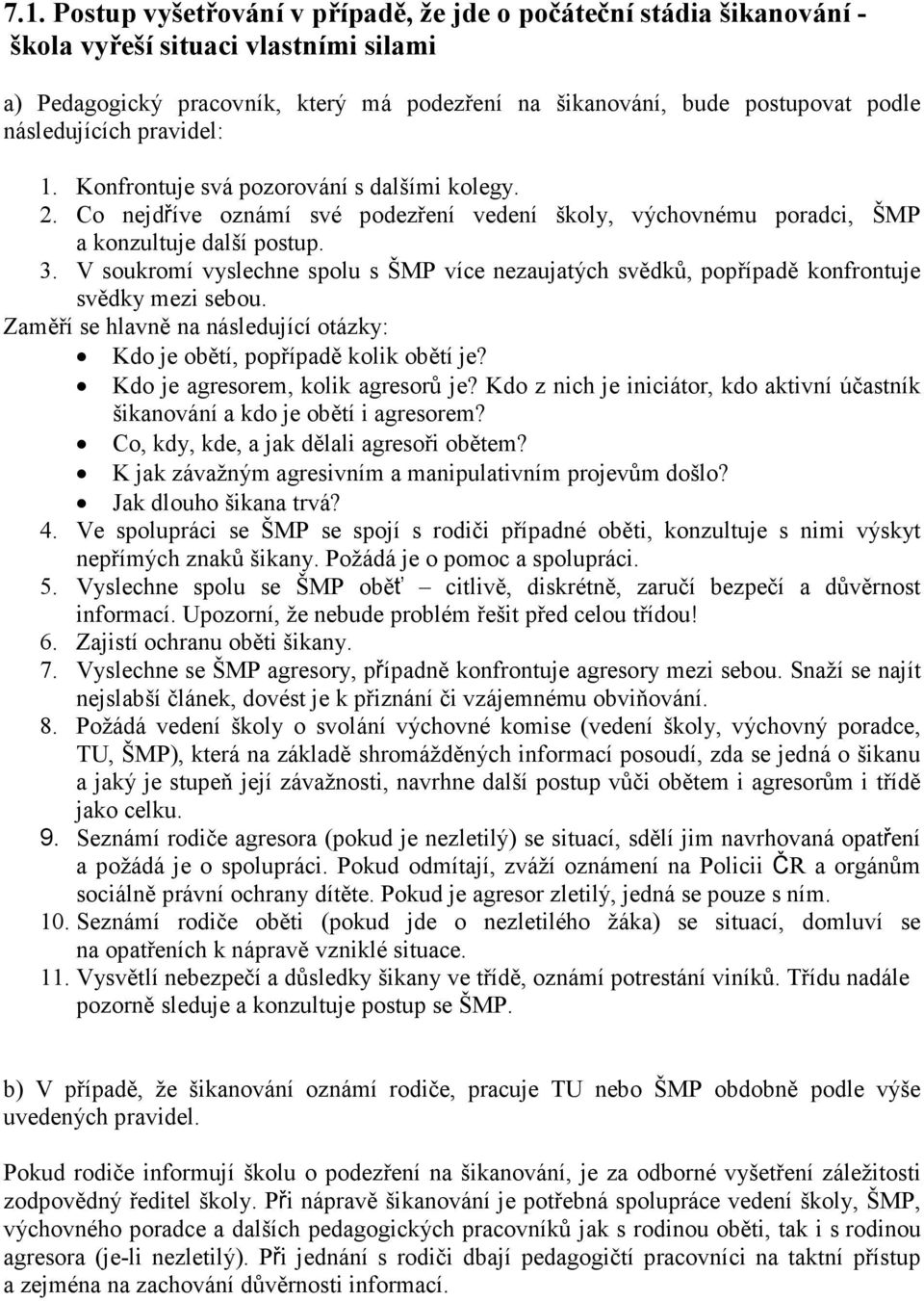 V soukromí vyslechne spolu s ŠMP více nezaujatých svědků, popřípadě konfrontuje svědky mezi sebou. Zaměří se hlavně na následující otázky: Kdo je obětí, popřípadě kolik obětí je?