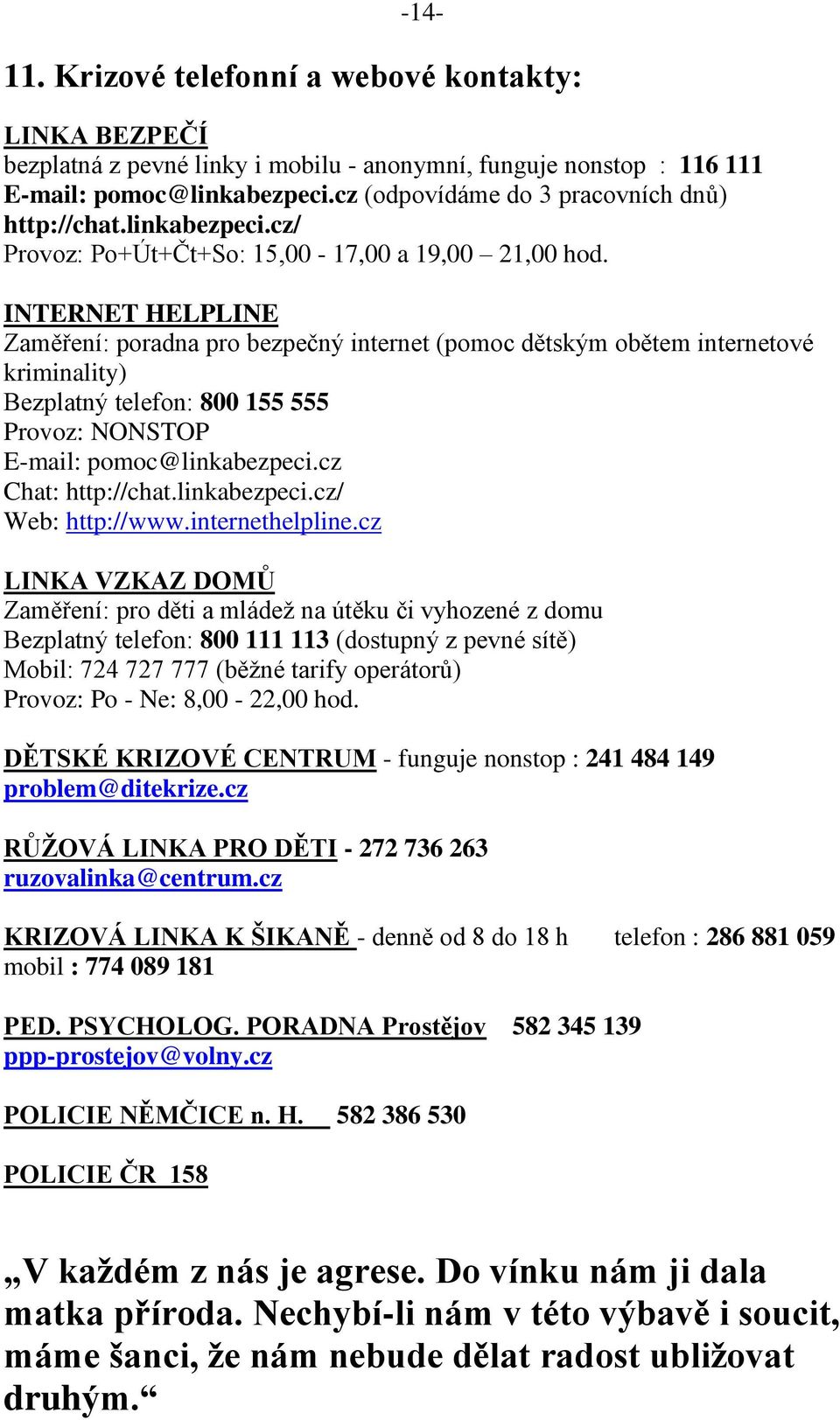 INTERNET HELPLINE Zaměření: poradna pro bezpečný internet (pomoc dětským obětem internetové kriminality) Bezplatný telefon: 800 155 555 Provoz: NONSTOP E-mail: pomoc@linkabezpeci.cz Chat: http://chat.