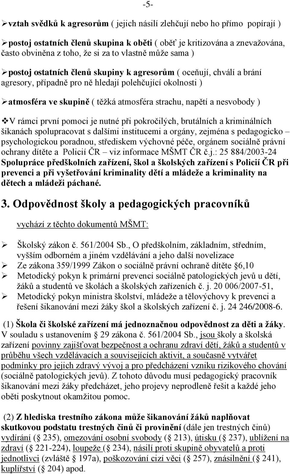 nesvobody ) V rámci první pomoci je nutné při pokročilých, brutálních a kriminálních šikanách spolupracovat s dalšími institucemi a orgány, zejména s pedagogicko psychologickou poradnou, střediskem