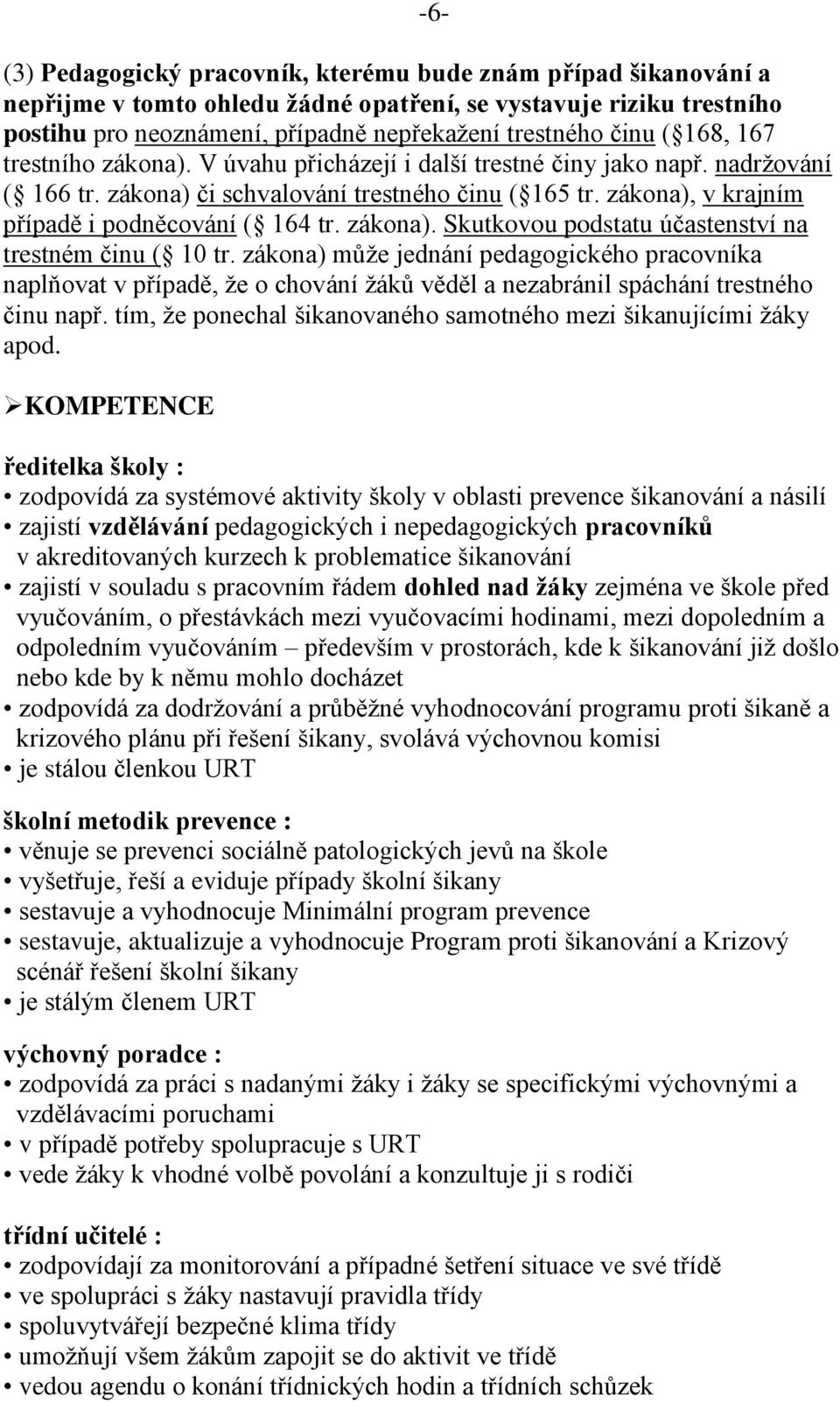 zákona). Skutkovou podstatu účastenství na trestném činu ( 10 tr. zákona) může jednání pedagogického pracovníka naplňovat v případě, že o chování žáků věděl a nezabránil spáchání trestného činu např.