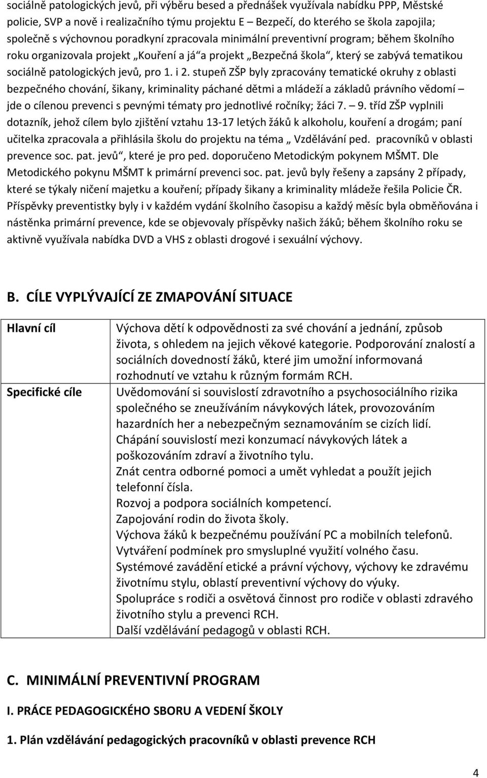 stupeň ZŠP byly zpracovány tematické okruhy z oblasti bezpečného chování, šikany, kriminality páchané dětmi a mládeží a základů právního vědomí jde o cílenou prevenci s pevnými tématy pro jednotlivé