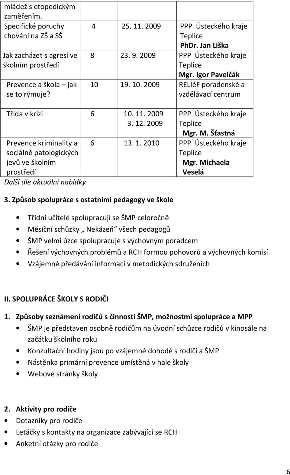 2009 Prevence kriminality a sociálně patologických jevů ve školním prostředí Další dle aktuální nabídky PPP Ústeckého kraje Mgr. M. Šťastná 6 13. 1. 2010 PPP Ústeckého kraje Mgr. Michaela Veselá 3.