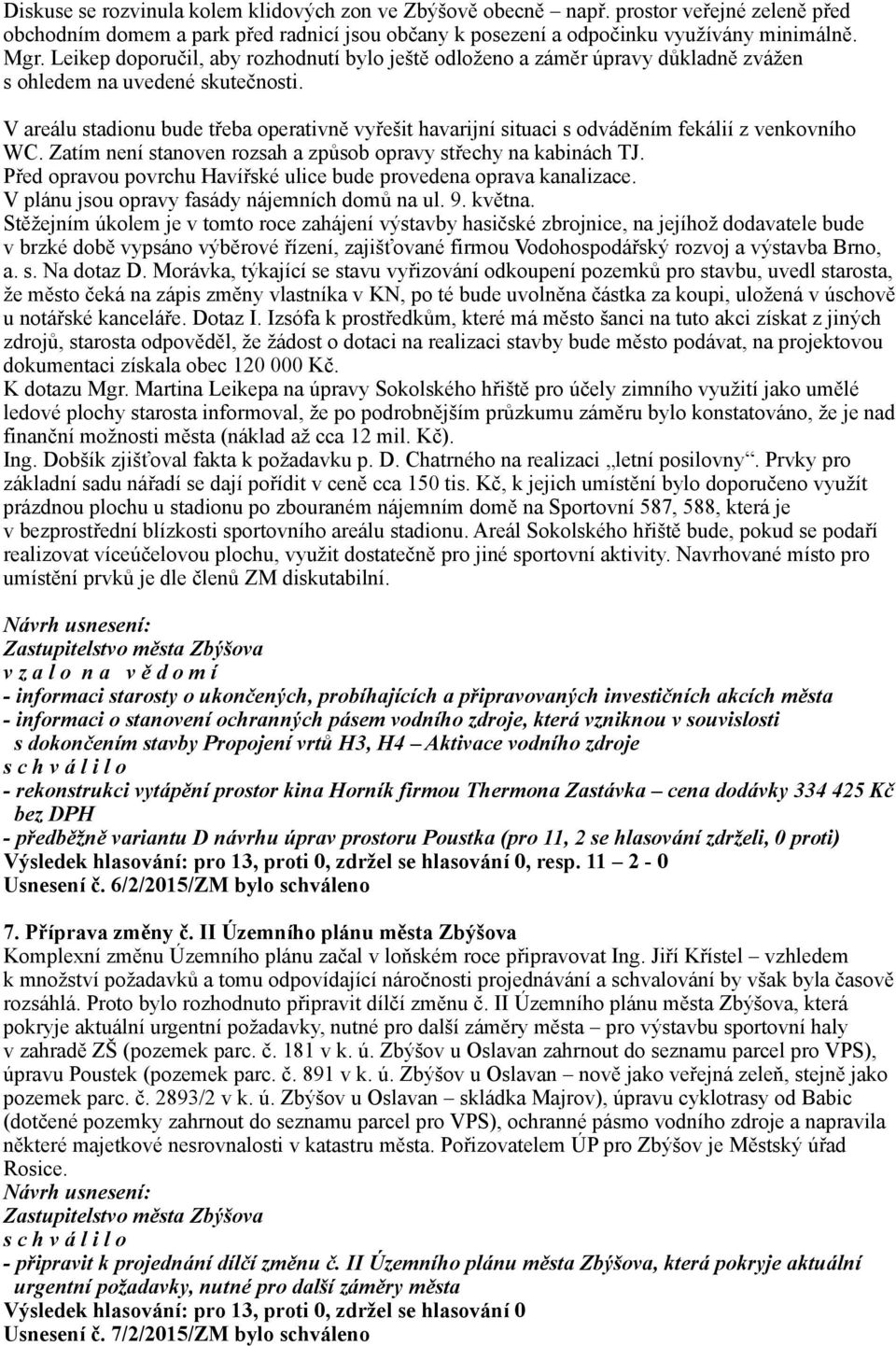 V areálu stadionu bude třeba operativně vyřešit havarijní situaci s odváděním fekálií z venkovního WC. Zatím není stanoven rozsah a způsob opravy střechy na kabinách TJ.