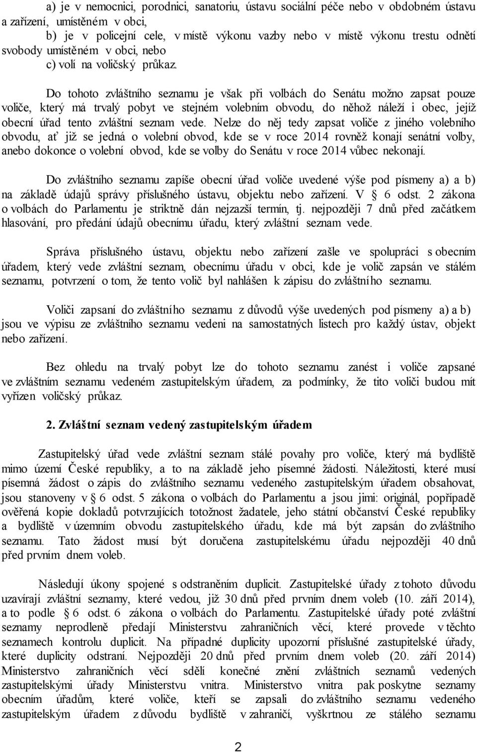 Do tohoto zvláštního seznamu je však při volbách do Senátu možno zapsat pouze voliče, který má trvalý pobyt ve stejném volebním obvodu, do něhož náleží i obec, jejíž obecní úřad tento zvláštní seznam