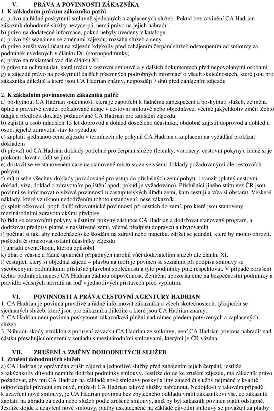 b) právo na dodatečné informace, pokud nebyly uvedeny v katalogu c) právo být seznámen se změnami zájezdu, rozsahu služeb a ceny d) právo zrušit svoji účast na zájezdu kdykoliv před zahájením čerpání