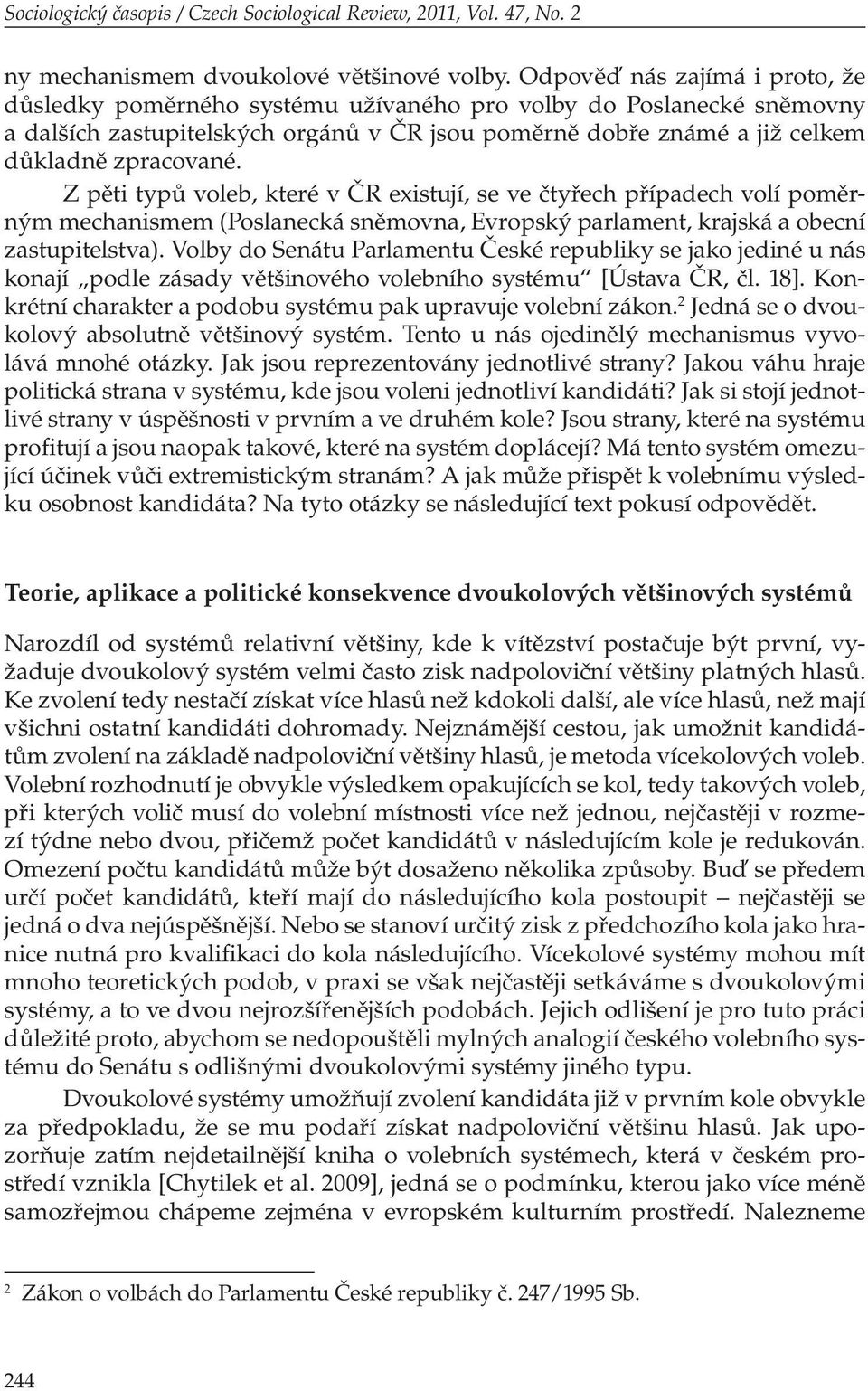 Z pěti typů voleb, které v ČR existují, se ve čtyřech případech volí poměrným mechanismem (Poslanecká sněmovna, Evropský parlament, krajská a obecní zastupitelstva).