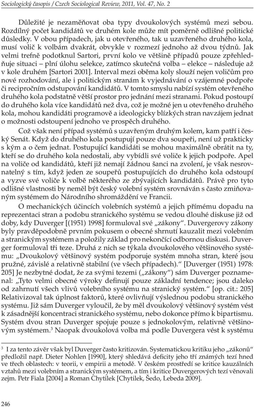 V obou případech, jak u otevřeného, tak u uzavřeného druhého kola, musí volič k volbám dvakrát, obvykle v rozmezí jednoho až dvou týdnů.