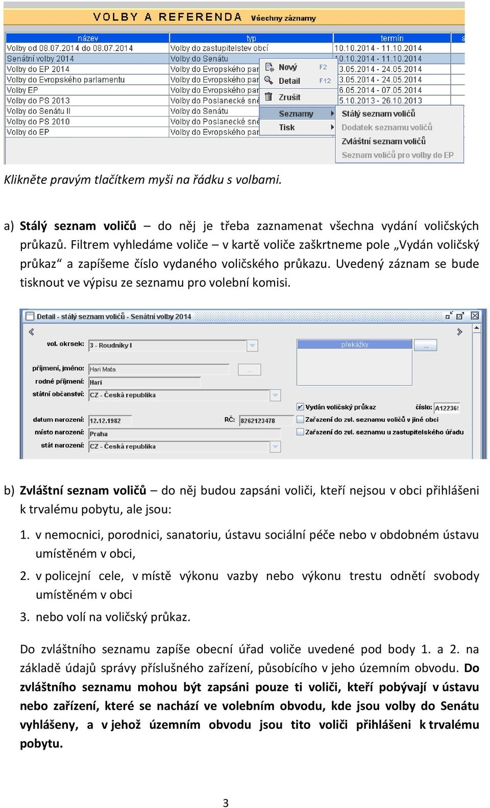 b) Zvláštní seznam voličů do něj budou zapsáni voliči, kteří nejsou v obci přihlášeni k trvalému pobytu, ale jsou: 1.