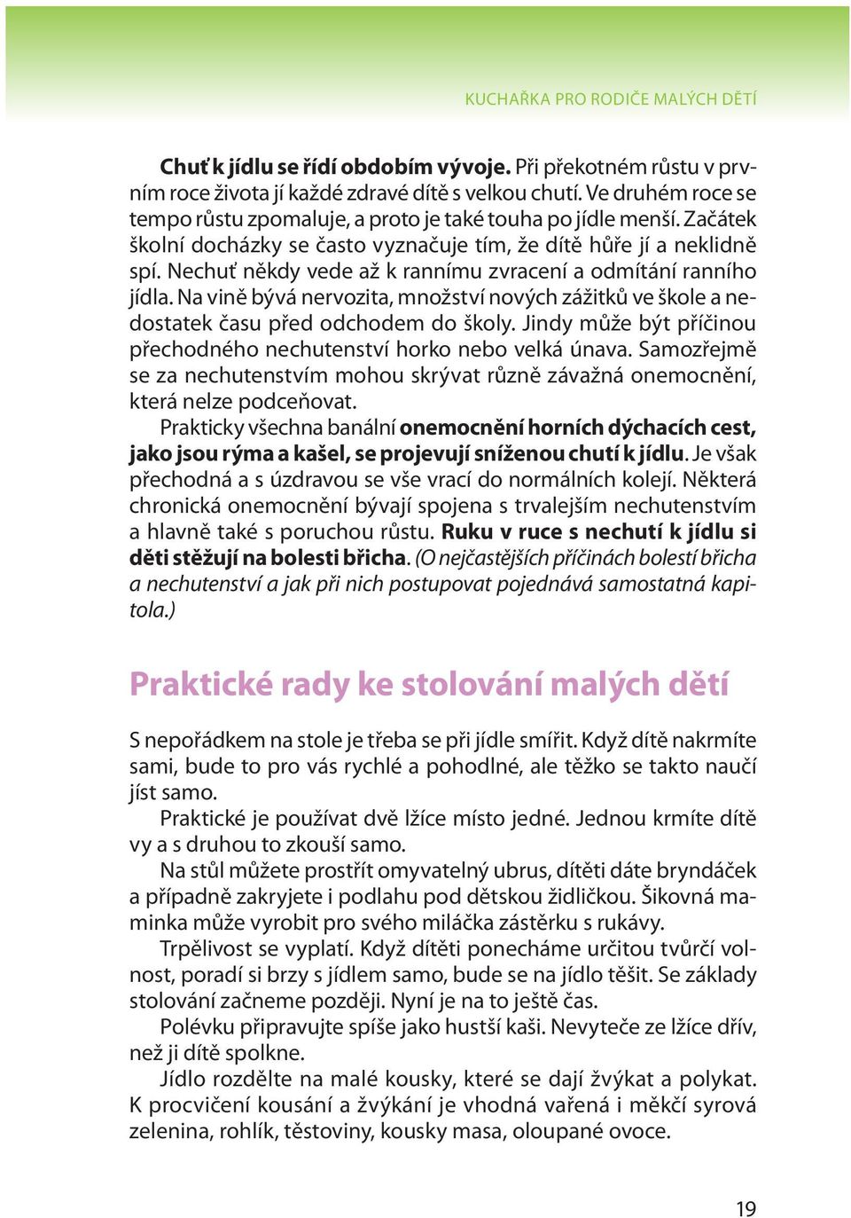 Nechuť někdy vede až k rannímu zvracení a odmítání ranního jídla. Na vině bývá nervozita, množství nových zážitků ve škole a nedostatek času před odchodem do školy.