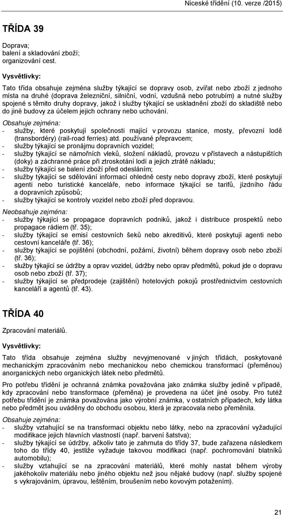 druhy dopravy, jakož i služby týkající se uskladnění zboží do skladiště nebo do jiné budovy za účelem jejich ochrany nebo uchování.