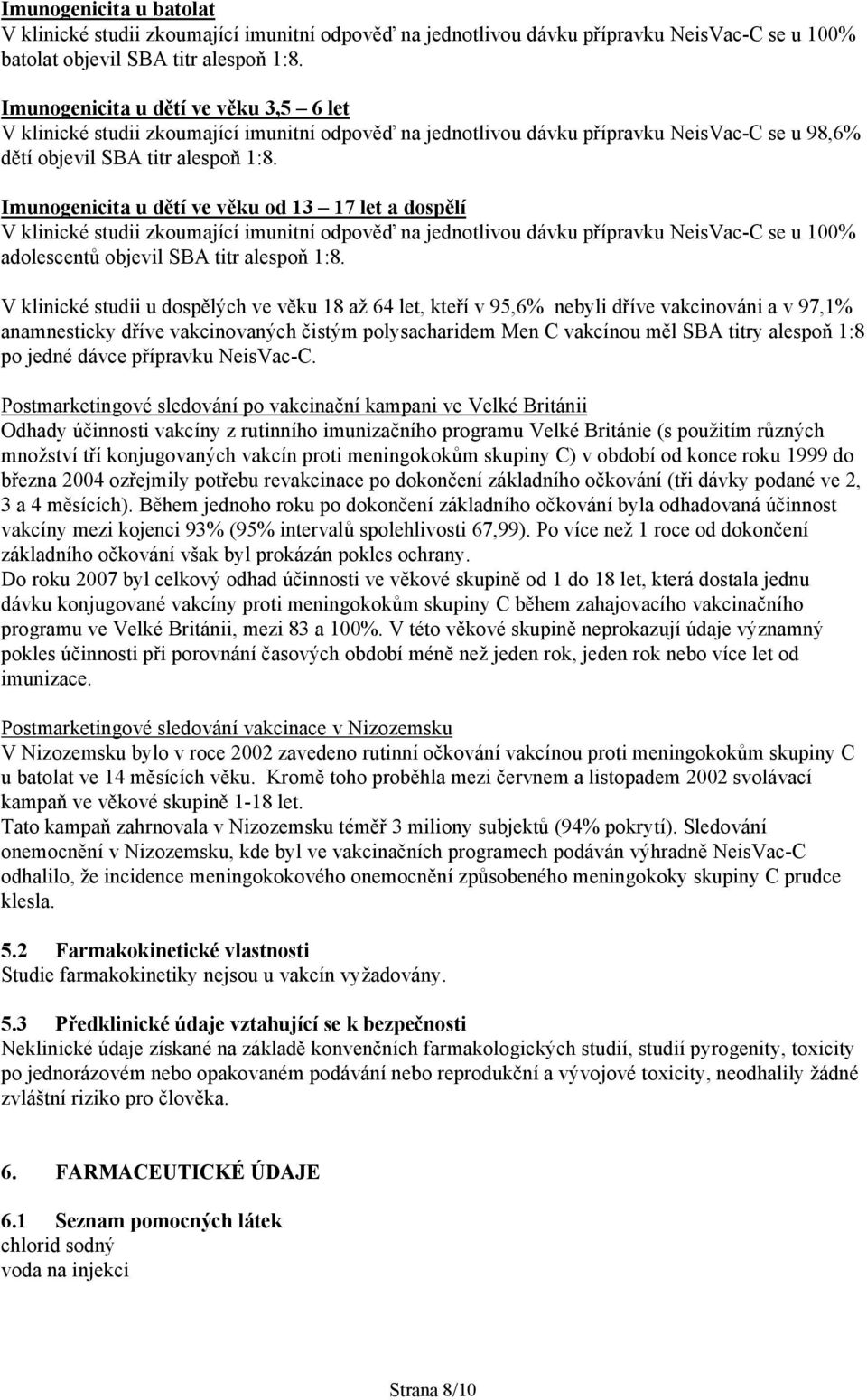 Imunogenicita u dětí ve věku od 13 17 let a dospělí V klinické studii zkoumající imunitní odpověď na jednotlivou dávku přípravku NeisVacC se u 100% adolescentů objevil SBA titr alespoň 1:8.
