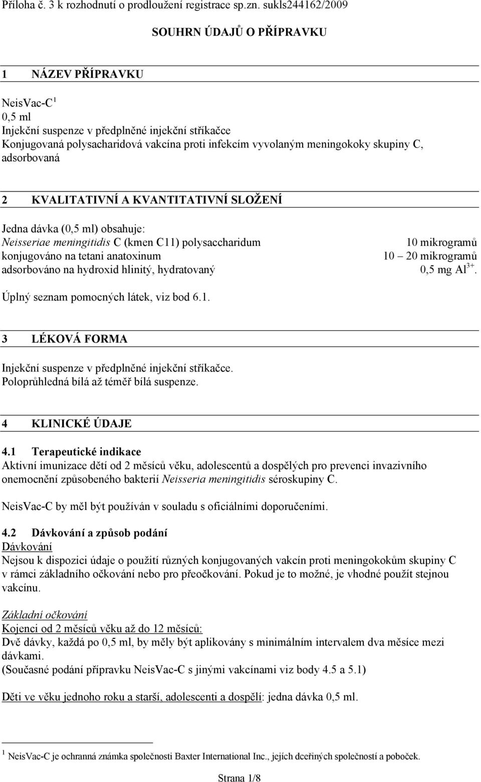 meningokoky skupiny C, adsorbovaná 2 KVALITATIVNÍ A KVANTITATIVNÍ SLOŽENÍ Jedna dávka (0,5 ml) obsahuje: Neisseriae meningitidis C (kmen C11) polysaccharidum 10 mikrogramů konjugováno na tetani