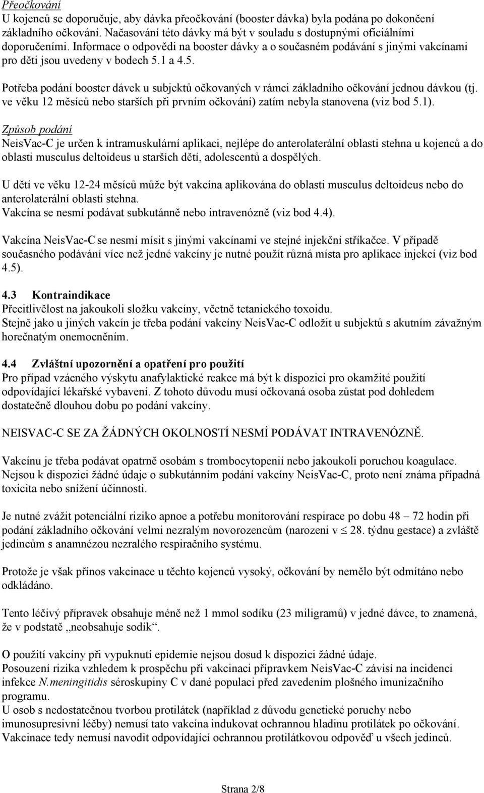 1 a 4.5. Potřeba podání booster dávek u subjektů očkovaných v rámci základního očkování jednou dávkou (tj. ve věku 12 měsíců nebo starších při prvním očkování) zatím nebyla stanovena (viz bod 5.1).