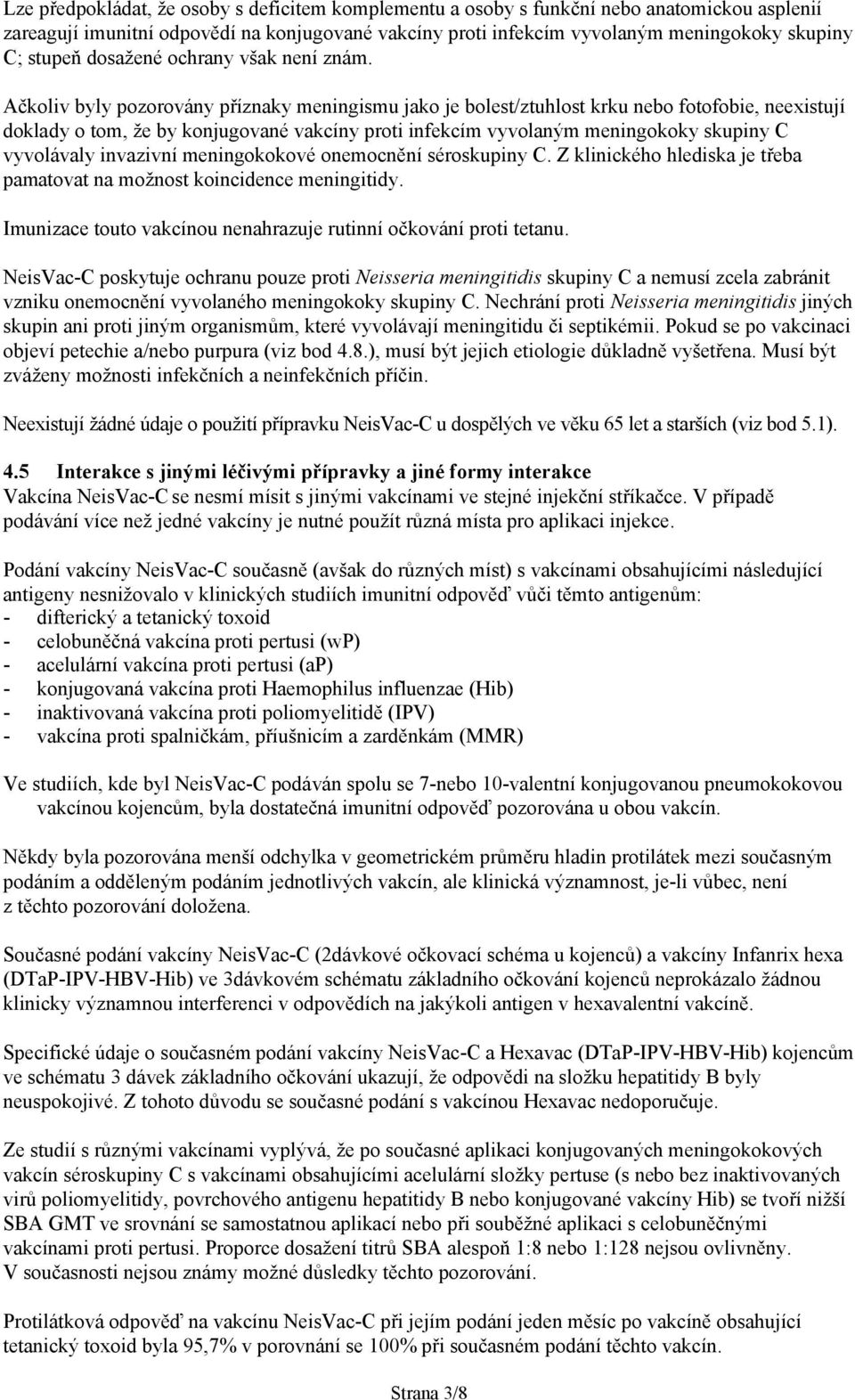 Ačkoliv byly pozorovány příznaky meningismu jako je bolest/ztuhlost krku nebo fotofobie, neexistují doklady o tom, že by konjugované vakcíny proti infekcím vyvolaným meningokoky skupiny C vyvolávaly