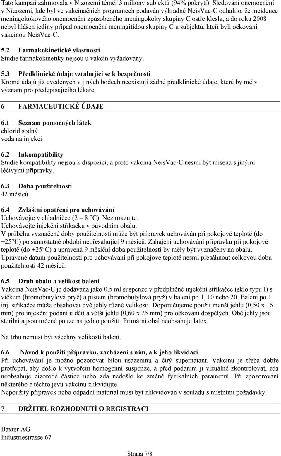 roku 2008 nebyl hlášen jediný případ onemocnění meningitidou skupiny C u subjektů, kteří byli očkováni vakcínou NeisVac-C. 5.