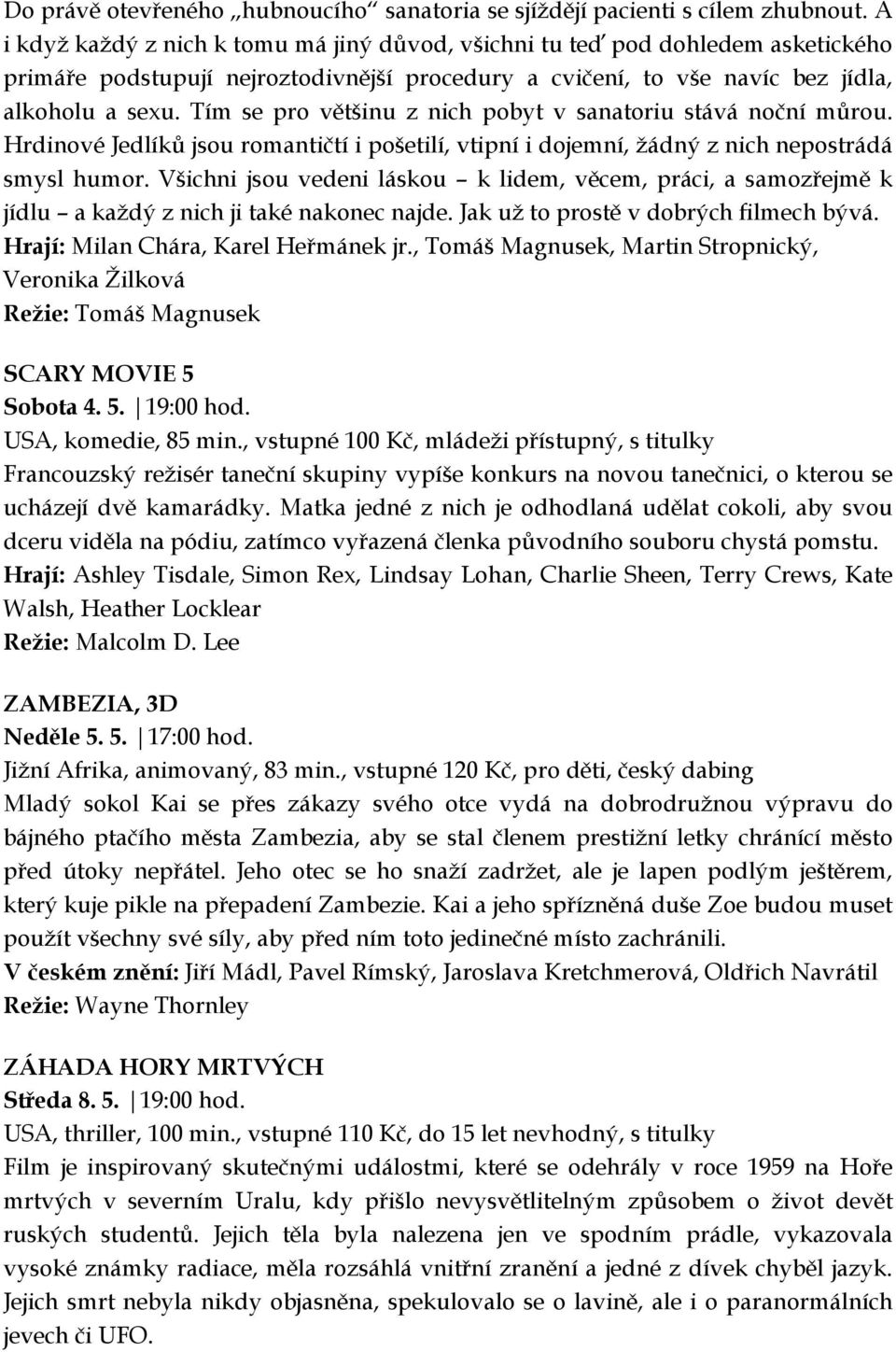 Tím se pro většinu z nich pobyt v sanatoriu stává noční můrou. Hrdinové Jedlíků jsou romantičtí i pošetilí, vtipní i dojemní, žádný z nich nepostrádá smysl humor.