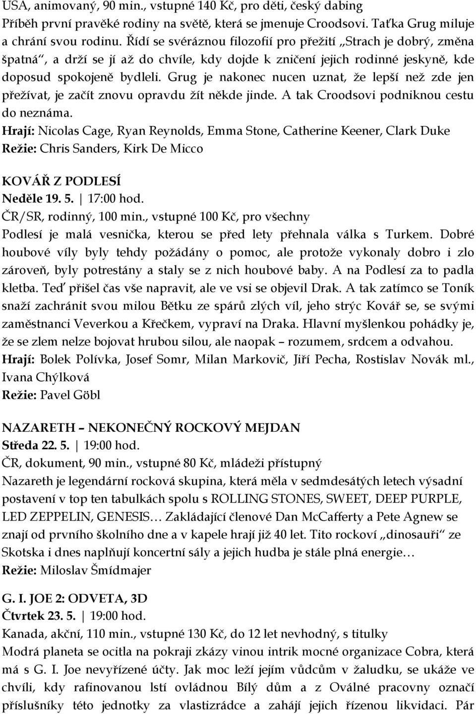 Grug je nakonec nucen uznat, že lepší než zde jen přežívat, je začít znovu opravdu žít někde jinde. A tak Croodsovi podniknou cestu do neznáma.