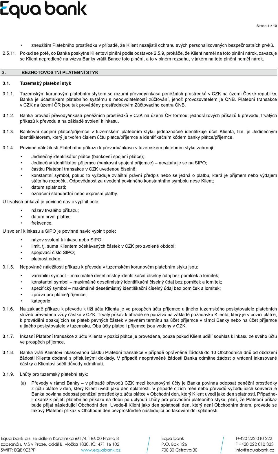 9, prokáže, že Klient neměl na toto plnění nárok, zavazuje se Klient neprodleně na výzvu Banky vrátit Bance toto plnění, a to v plném rozsahu, v jakém na toto plnění neměl nárok. 3.