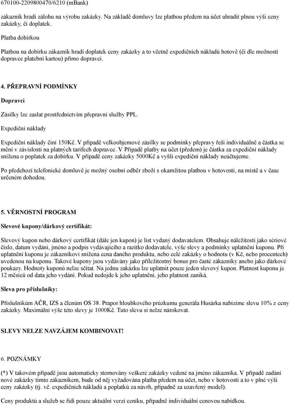 PŘEPRAVNÍ PODMÍNKY Dopravci Zásilky lze zaslat prostřednictvím přepravní služby PPL. Expediční náklady Expediční náklady činí 150Kč.