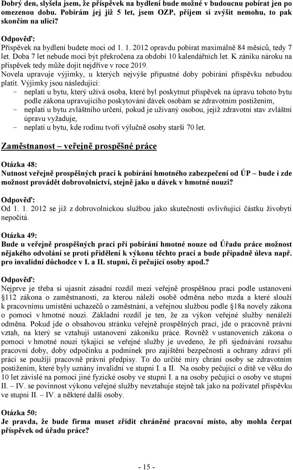 K zániku nároku na příspěvek tedy může dojít nejdříve v roce 2019. Novela upravuje výjimky, u kterých nejvýše přípustné doby pobírání příspěvku nebudou platit.