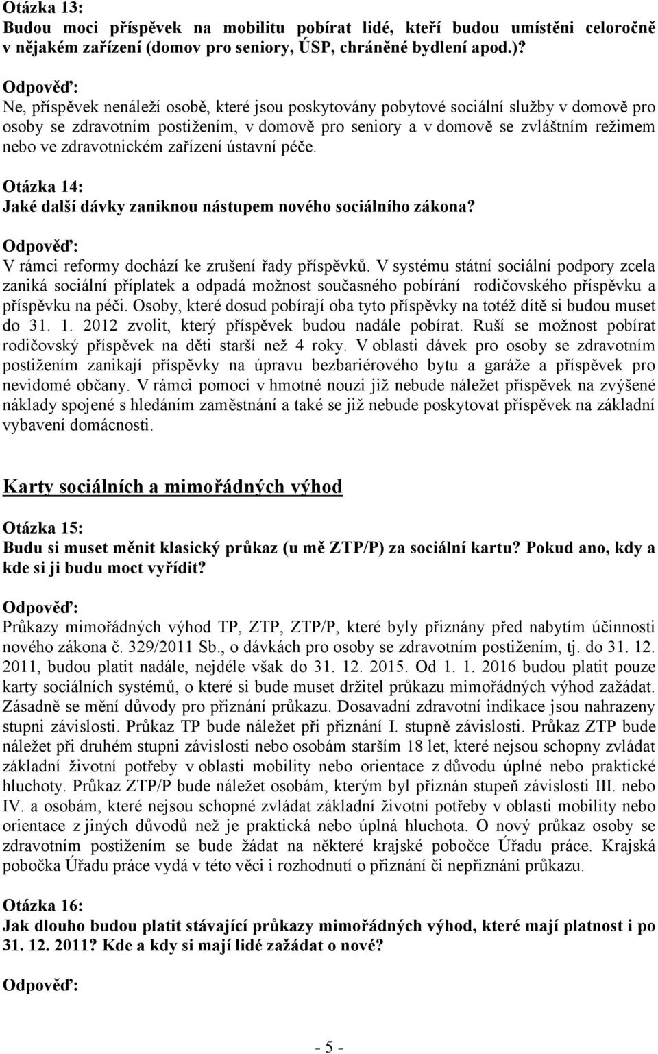 zařízení ústavní péče. Otázka 14: Jaké další dávky zaniknou nástupem nového sociálního zákona? V rámci reformy dochází ke zrušení řady příspěvků.