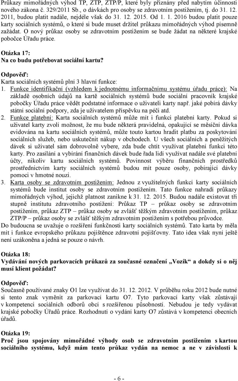 O nový průkaz osoby se zdravotním postižením se bude žádat na některé krajské pobočce Úřadu práce. Otázka 17: Na co budu potřebovat sociální kartu? Karta sociálních systémů plní 3 hlavní funkce: 1.