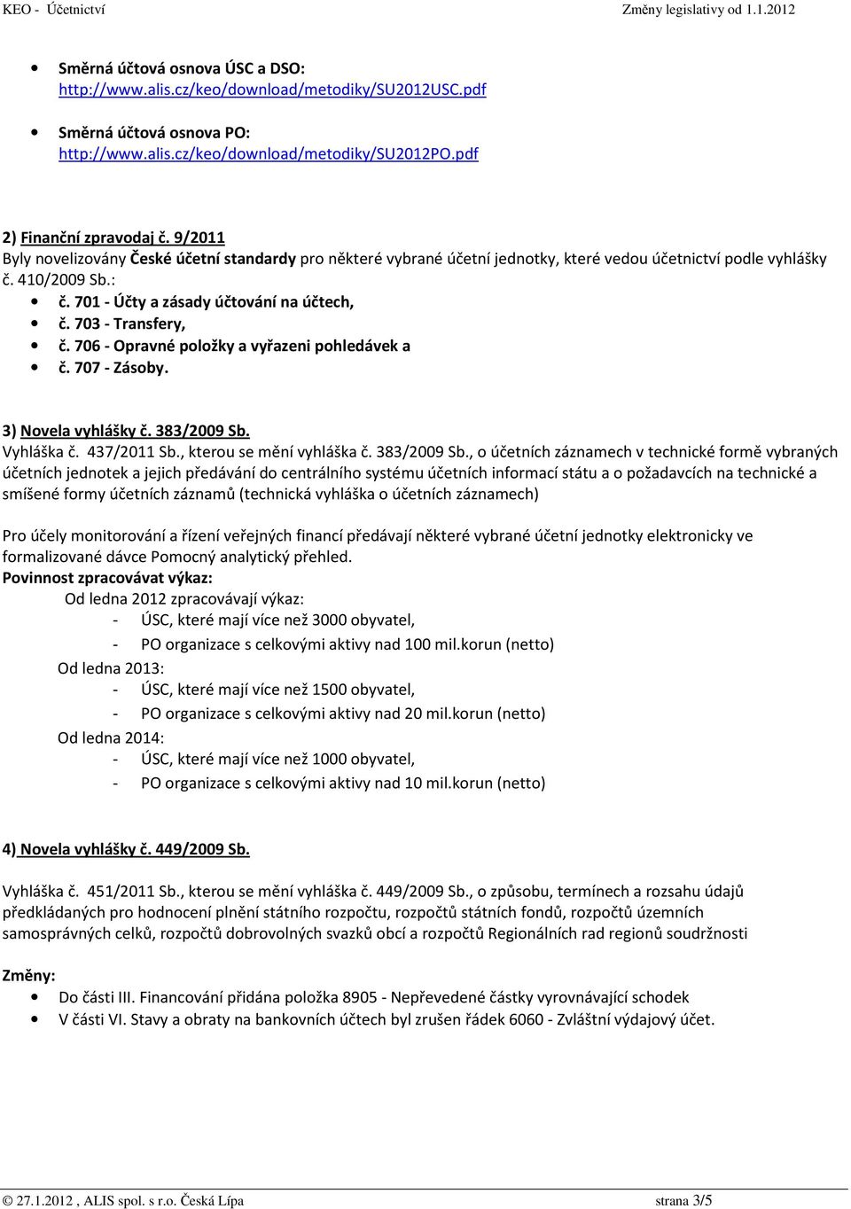 703 - Transfery, č. 706 - Opravné položky a vyřazeni pohledávek a č. 707 - Zásoby. 3) Novela vyhlášky č. 383/2009 Sb.