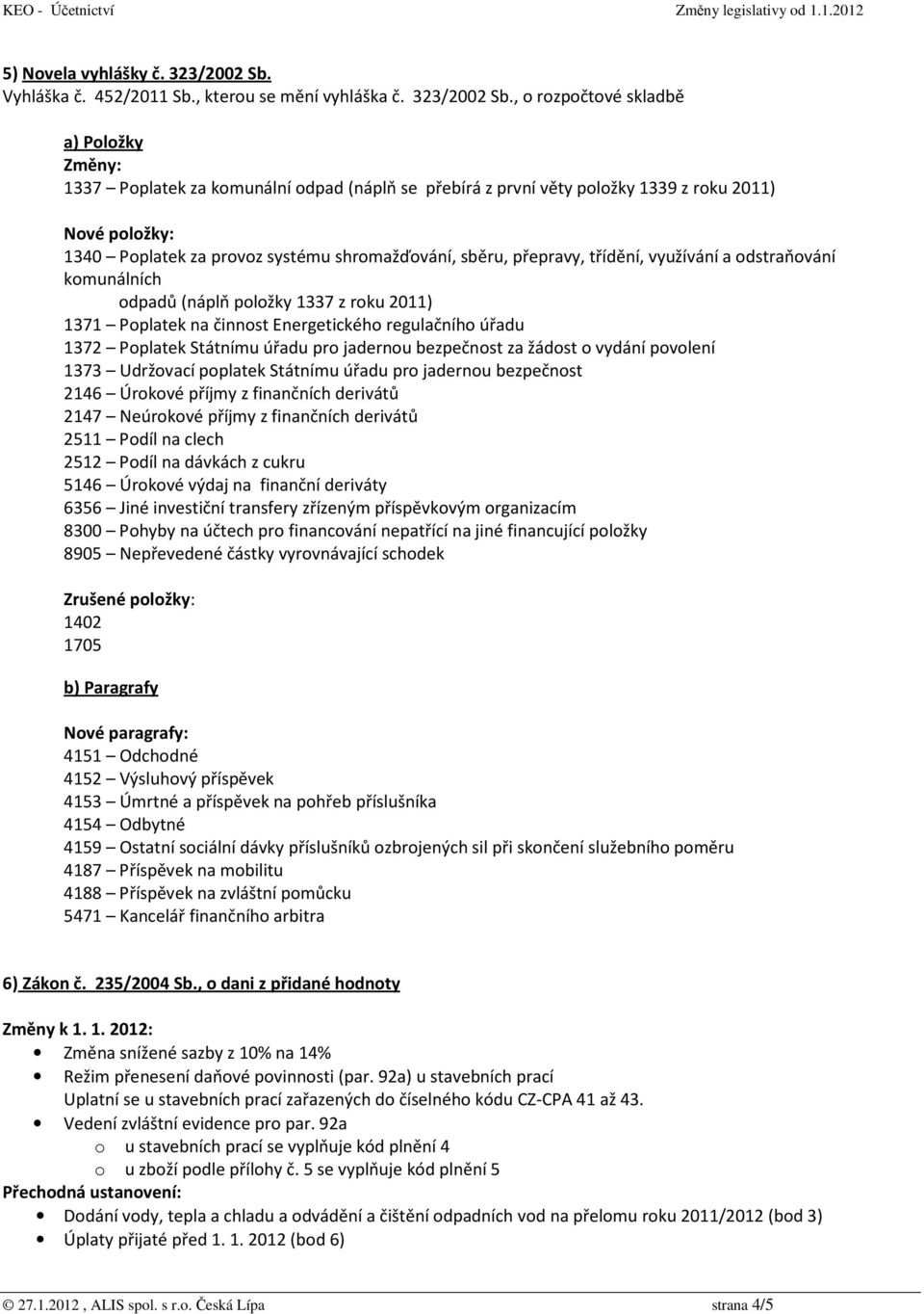 , o rozpočtové skladbě a) Položky 1337 Poplatek za komunální odpad (náplň se přebírá z první věty položky 1339 z roku 2011) Nové položky: 1340 Poplatek za provoz systému shromažďování, sběru,