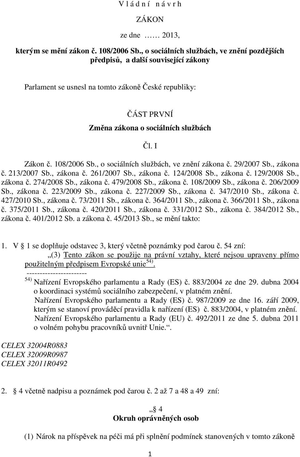 108/2006 Sb., o sociálních službách, ve znění zákona č. 29/2007 Sb., zákona č. 213/2007 Sb., zákona č. 261/2007 Sb., zákona č. 124/2008 Sb., zákona č. 129/2008 Sb., zákona č. 274/2008 Sb., zákona č. 479/2008 Sb.