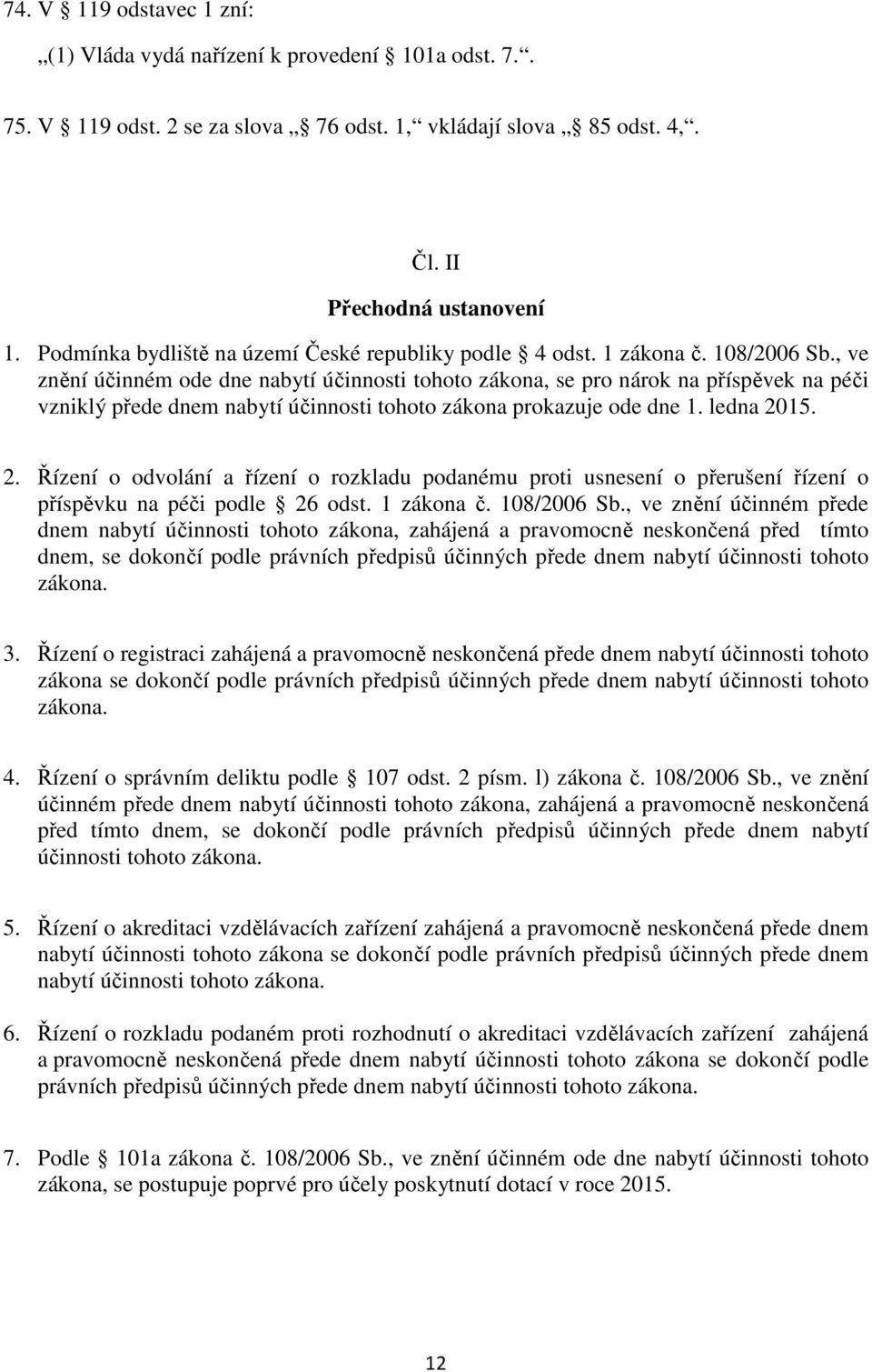 , ve znění účinném ode dne nabytí účinnosti tohoto zákona, se pro nárok na příspěvek na péči vzniklý přede dnem nabytí účinnosti tohoto zákona prokazuje ode dne 1. ledna 20