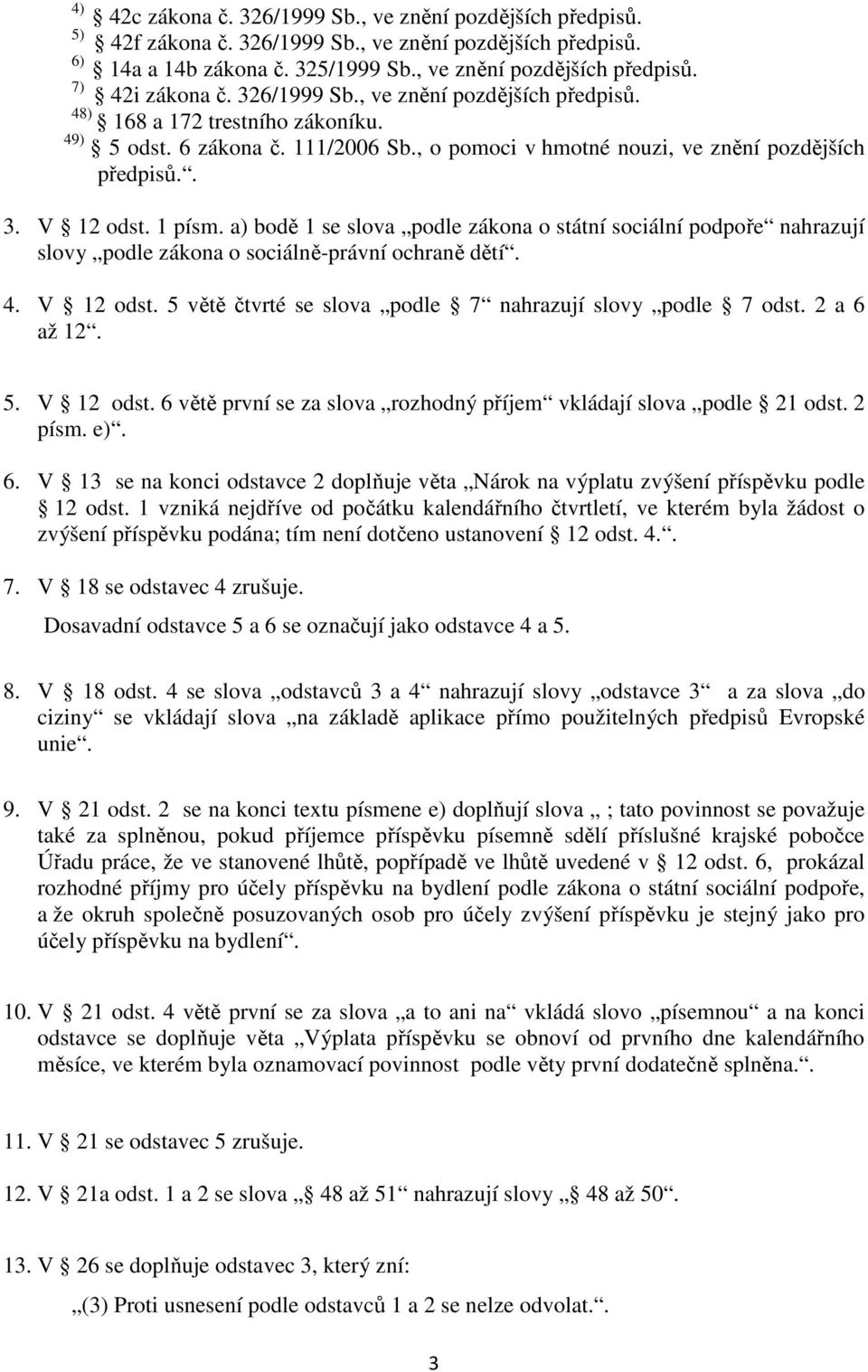 a) bodě 1 se slova podle zákona o státní sociální podpoře nahrazují slovy podle zákona o sociálně-právní ochraně dětí. 4. V 12 odst. 5 větě čtvrté se slova podle 7 nahrazují slovy podle 7 odst.