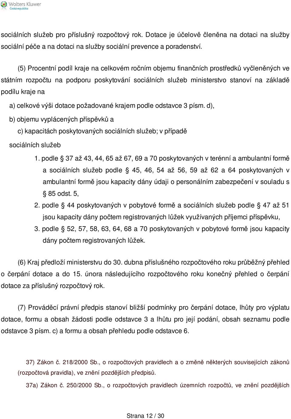 celkové výši dotace požadované krajem podle odstavce 3 písm. d), b) objemu vyplácených příspěvků a c) kapacitách poskytovaných sociálních služeb; v případě sociálních služeb 1.