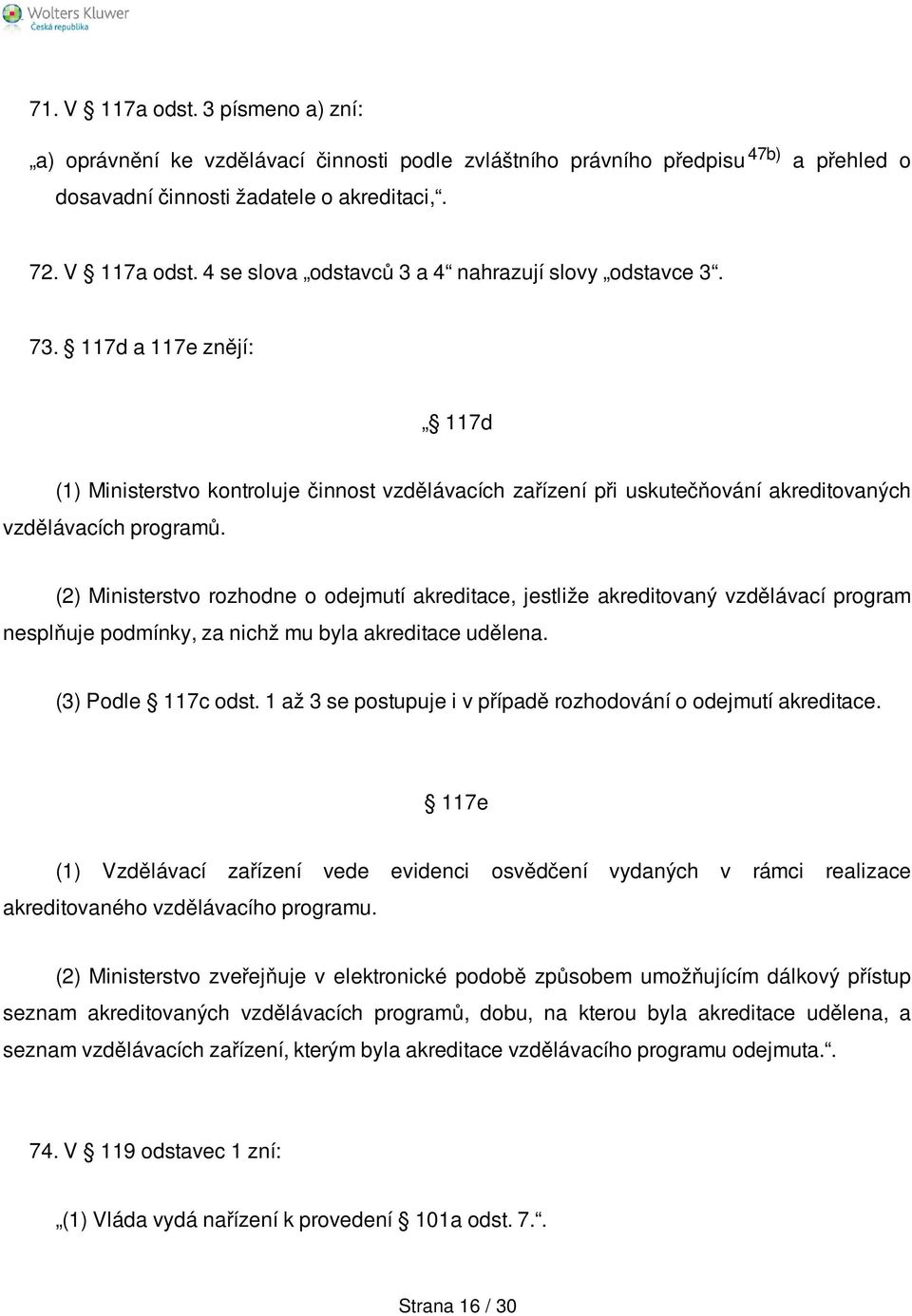 (2) Ministerstvo rozhodne o odejmutí akreditace, jestliže akreditovaný vzdělávací program nesplňuje podmínky, za nichž mu byla akreditace udělena. (3) Podle 117c odst.