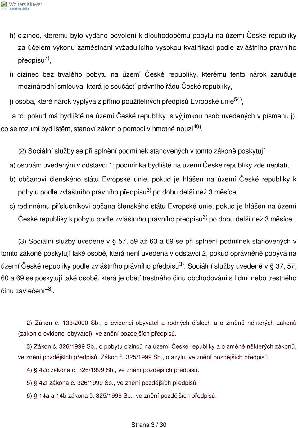 předpisů Evropské unie 54), a to, pokud má bydliště na území České republiky, s výjimkou osob uvedených v písmenu j); co se rozumí bydlištěm, stanoví zákon o pomoci v hmotné nouzi 49).