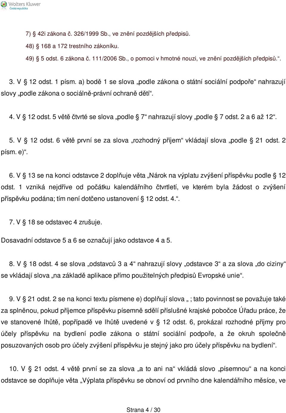 5 větě čtvrté se slova podle 7 nahrazují slovy podle 7 odst. 2 a 6 až 12. 5. V 12 odst. 6 větě první se za slova rozhodný příjem vkládají slova podle 21 odst. 2 písm. e). 6. V 13 se na konci odstavce 2 doplňuje věta Nárok na výplatu zvýšení příspěvku podle 12 odst.