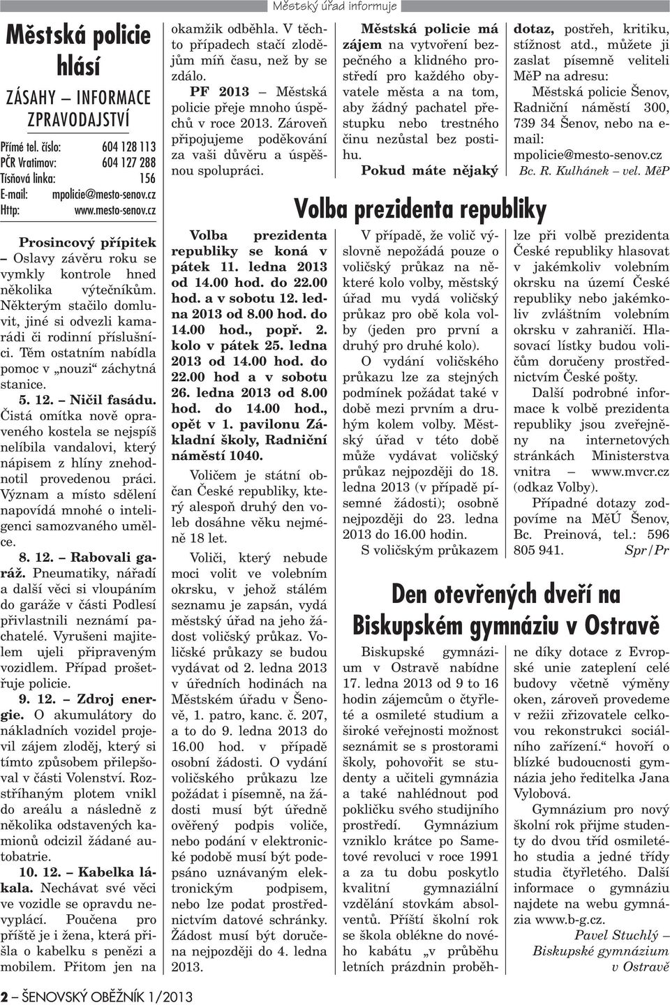 Tìm ostatním nabídla pomoc v nouzi záchytná stanice. 5. 12. Nièil fasádu. Èistá omítka novì opraveného kostela se nejspíš nelíbila vandalovi, který nápisem z hlíny znehodnotil provedenou práci.
