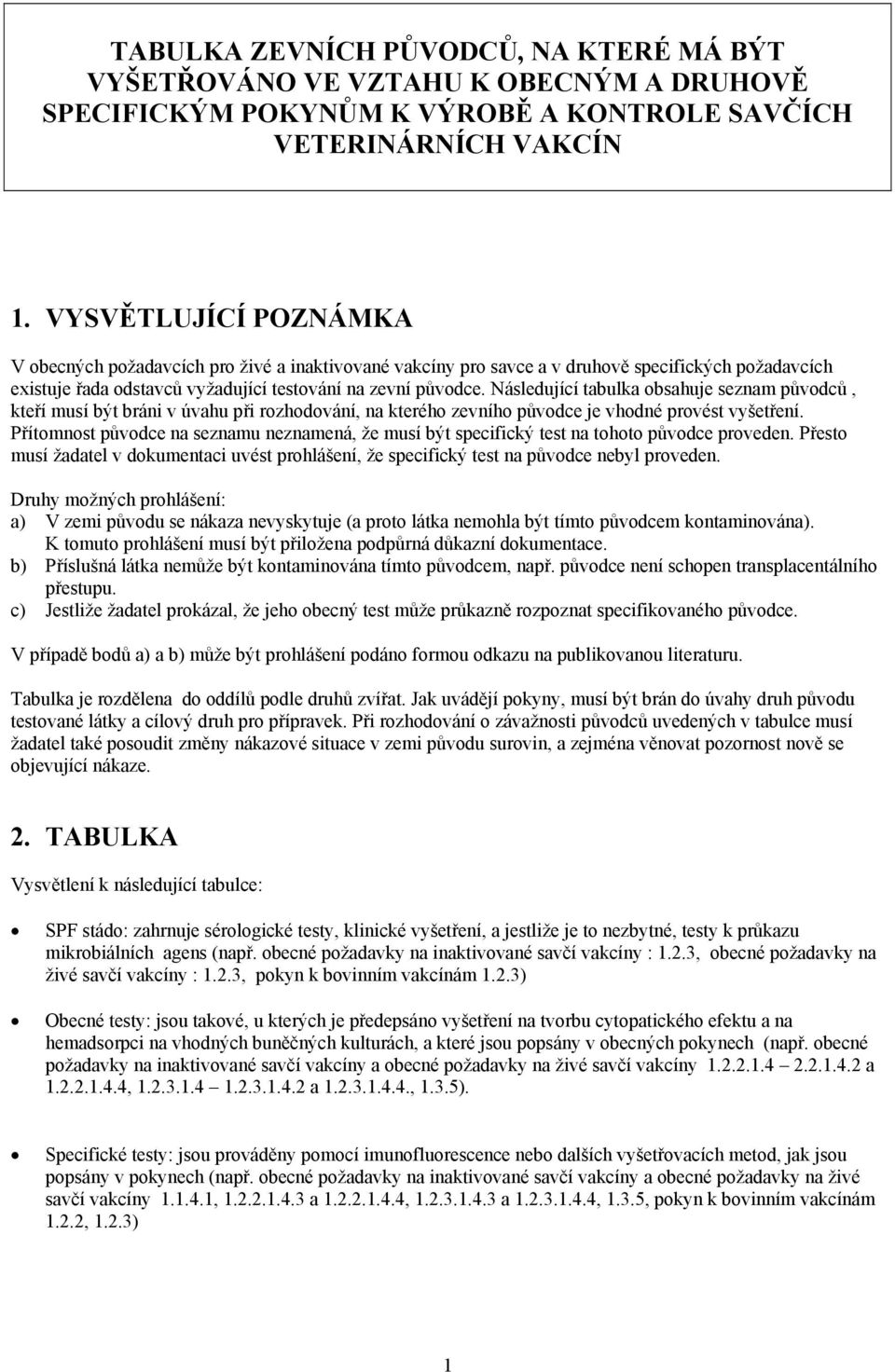 Následující tabulka obsahuje seznam původců, kteří musí být bráni v úvahu při rozhodování, na kterého zevního původce je vhodné provést vyšetření.