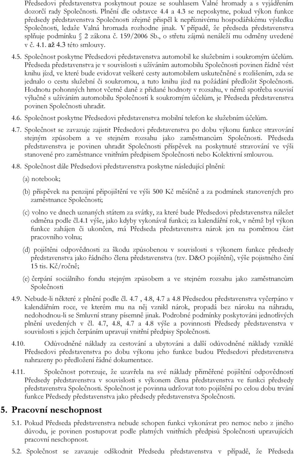 V případě, že předseda představenstva splňuje podmínku 2 zákona č. 159/2006 Sb., o střetu zájmů nenáleží mu odměny uvedené v č. 4.1. až 4.3 této smlouvy. 4.5. Společnost poskytne Předsedovi představenstva automobil ke služebním i soukromým účelům.