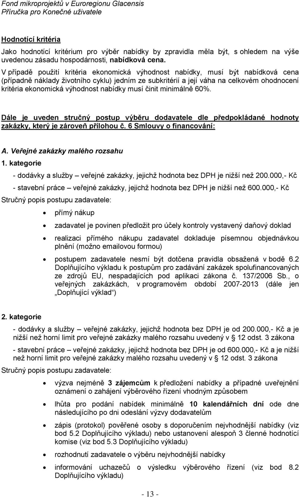 nabídky musí činit minimálně 60%. Dále je uveden stručný pstup výběru ddavatele dle předpkládané hdnty zakázky, který je zárveň přílhu č. 6 Smluvy financvání: A. Veřejné zakázky maléh rzsahu 1.